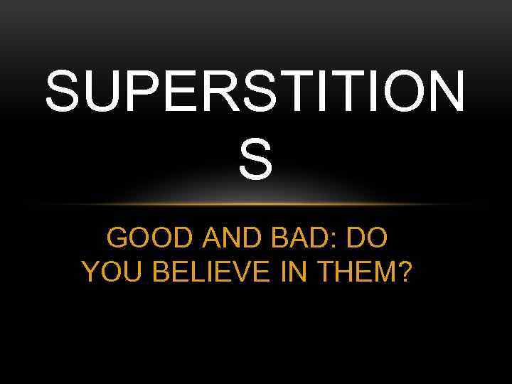 SUPERSTITION S GOOD AND BAD: DO YOU BELIEVE IN THEM? 