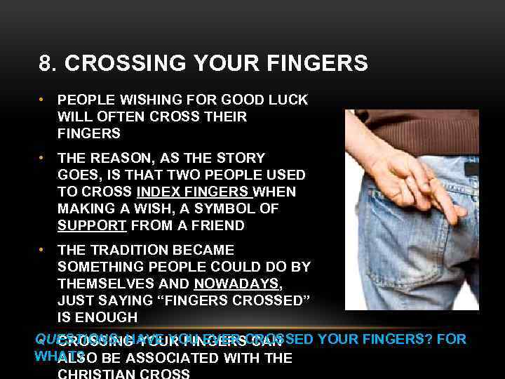 8. CROSSING YOUR FINGERS • PEOPLE WISHING FOR GOOD LUCK WILL OFTEN CROSS THEIR