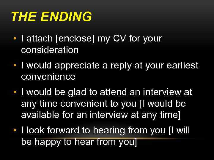 THE ENDING • I attach [enclose] my CV for your consideration • I would