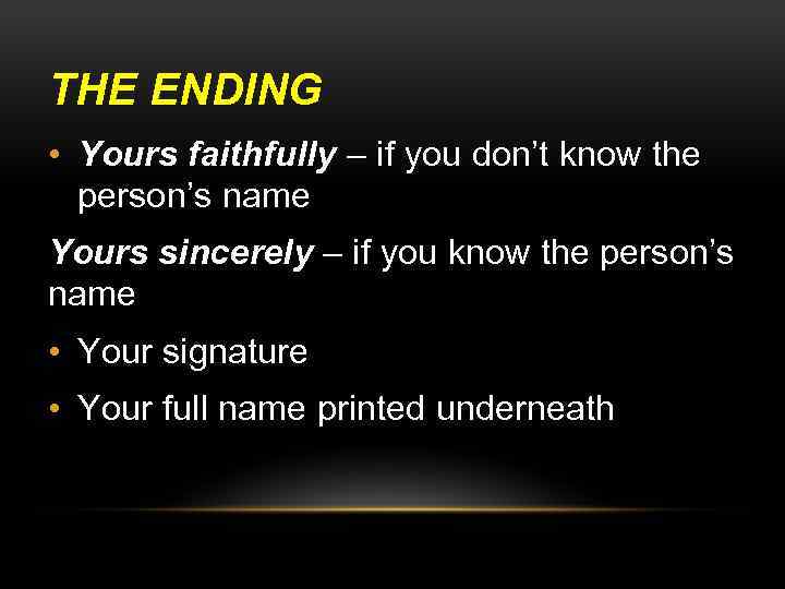 THE ENDING • Yours faithfully – if you don’t know the person’s name Yours