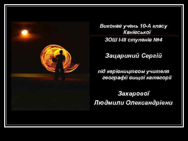 Виконав учень 10 -А класу Канівської ЗОШ I-III ступенів № 4 Зацариний Сергій під