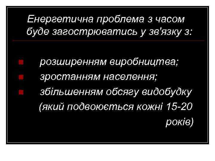 Енергетична проблема з часом буде загострюватись у зв'язку з: n n n розширенням виробництва;