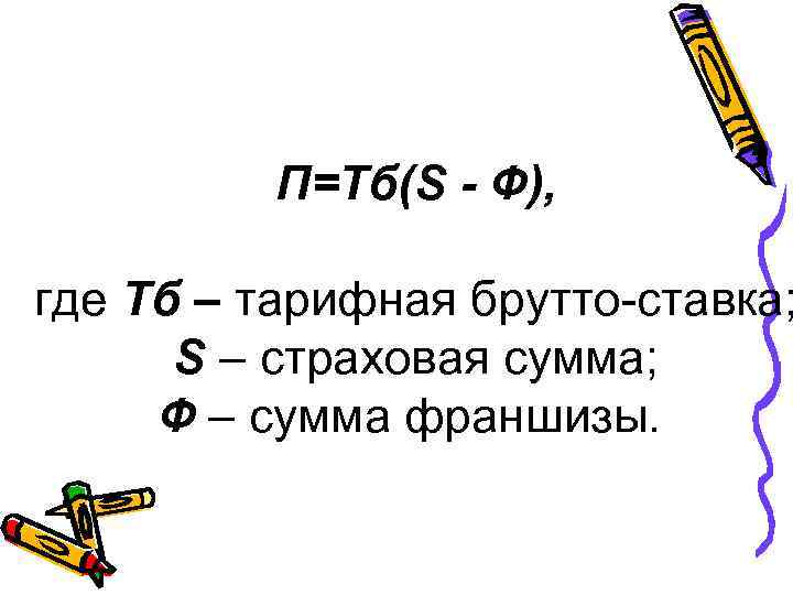 П=Тб(S - Ф), где Тб – тарифная брутто-ставка; S – страховая сумма; Ф –