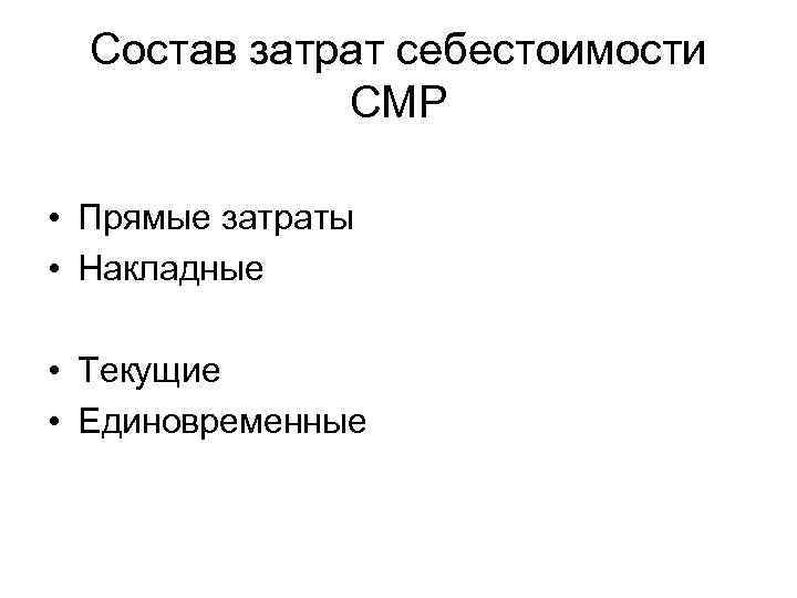 Состав затрат себестоимости СМР • Прямые затраты • Накладные • Текущие • Единовременные 