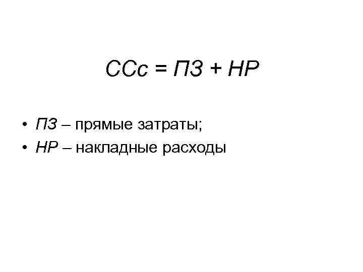 ССс = ПЗ + НР • ПЗ – прямые затраты; • НР – накладные