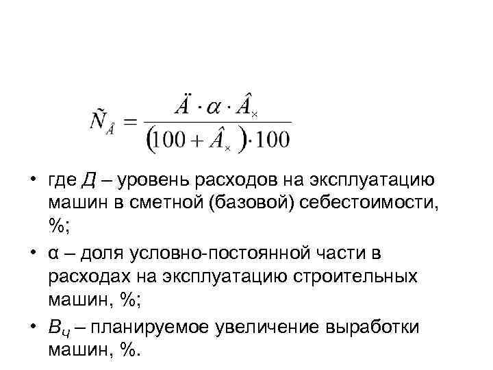  • где Д – уровень расходов на эксплуатацию машин в сметной (базовой) себестоимости,