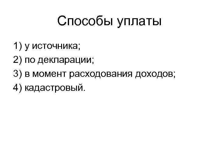 Способы уплаты 1) у источника; 2) по декларации; 3) в момент расходования доходов; 4)