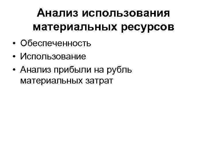 Анализ использования материальных ресурсов • Обеспеченность • Использование • Анализ прибыли на рубль материальных