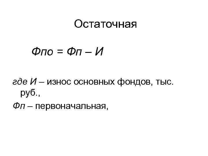 Остаточная Фпо = Фп – И где И – износ основных фондов, тыс. руб.