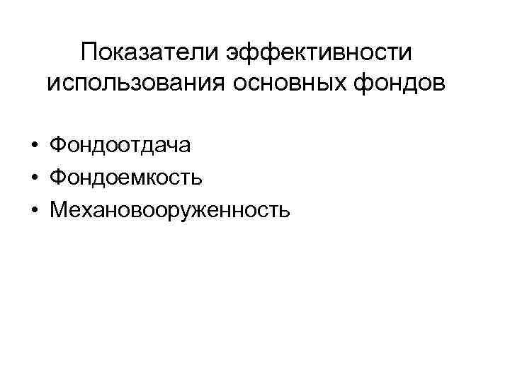 Показатели эффективности использования основных фондов • Фондоотдача • Фондоемкость • Механовооруженность 
