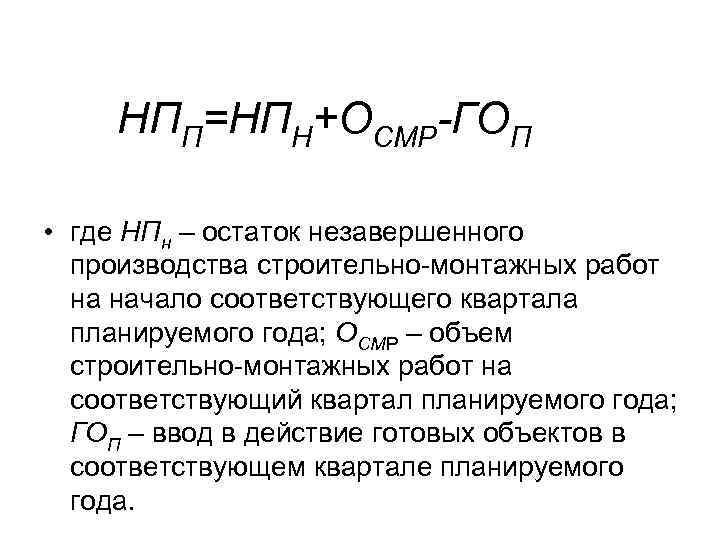 НПП=НПН+ОСМР-ГОП • где НПн – остаток незавершенного производства строительно-монтажных работ на начало соответствующего квартала