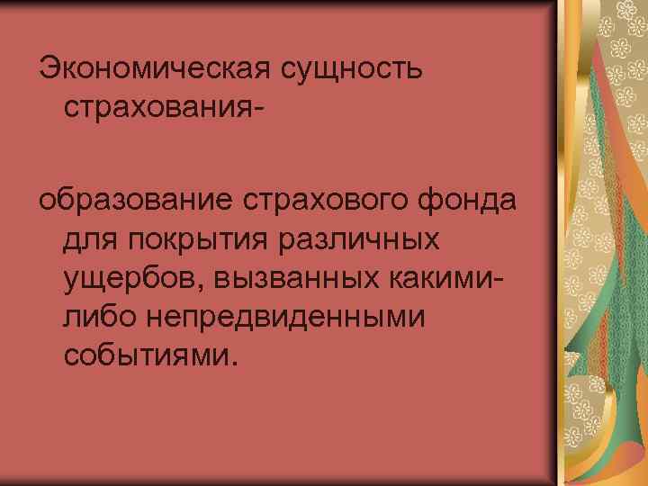 Экономическая сущность страхованияобразование страхового фонда для покрытия различных ущербов, вызванных какимилибо непредвиденными событиями. 