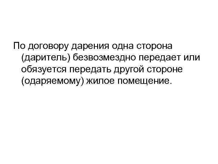 По договору дарения одна сторона (даритель) безвозмездно передает или обязуется передать другой стороне (одаряемому)