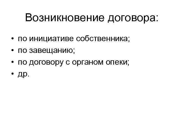 Возникновение договора: • • по инициативе собственника; по завещанию; по договору с органом опеки;