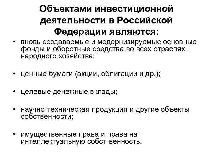 Объектами инвестиционной деятельности в Российской Федерации являются: • вновь создаваемые и модернизируемые основные фонды