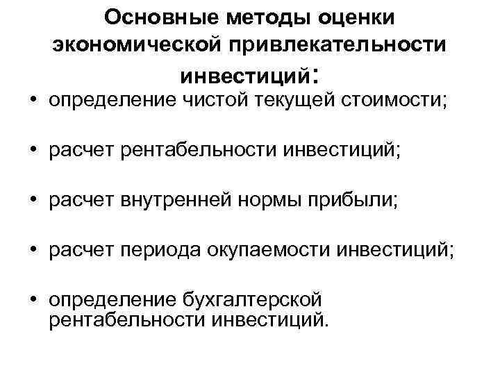 Основные методы оценки экономической привлекательности инвестиций: • определение чистой текущей стоимости; • расчет рентабельности