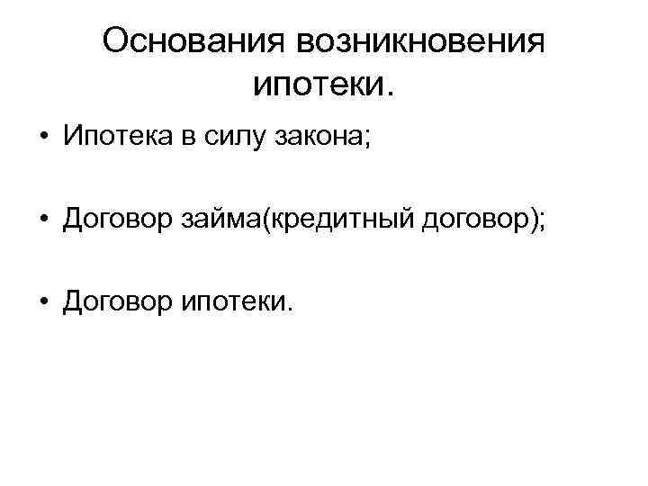 Основания возникновения ипотеки. • Ипотека в силу закона; • Договор займа(кредитный договор); • Договор