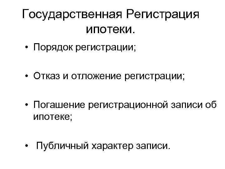 Государственная Регистрация ипотеки. • Порядок регистрации; • Отказ и отложение регистрации; • Погашение регистрационной