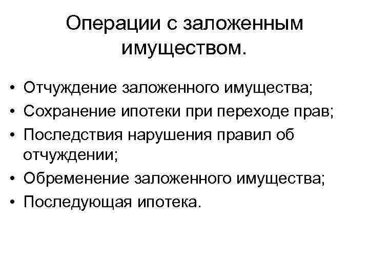 Операции с заложенным имуществом. • Отчуждение заложенного имущества; • Сохранение ипотеки при переходе прав;