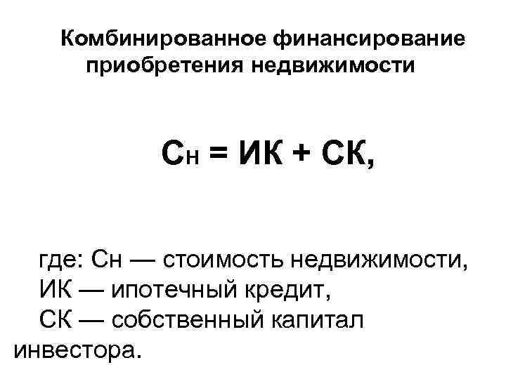 Комбинированное финансирование приобретения недвижимости СН = ИК + СК, где: Сн — стоимость недвижимости,