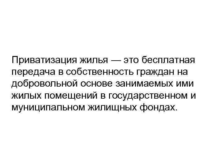 Приватизация жилья — это бесплатная передача в собственность граждан на добровольной основе занимаемых ими