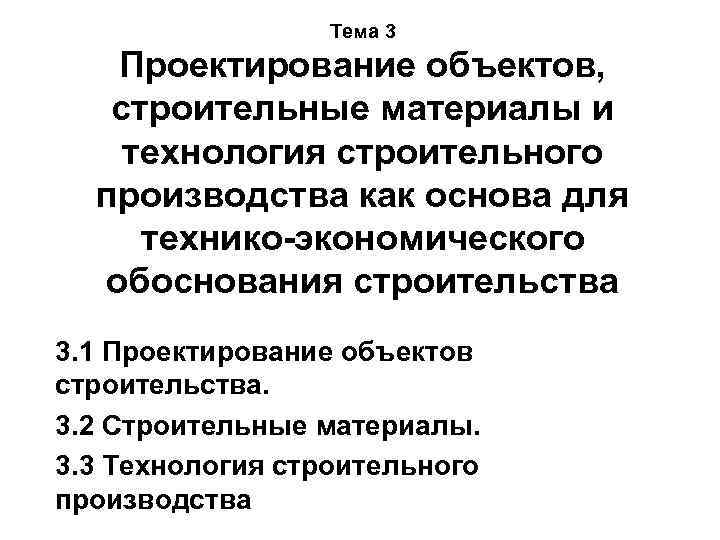 Тема 3 Проектирование объектов, строительные материалы и технология строительного производства как основа для технико-экономического