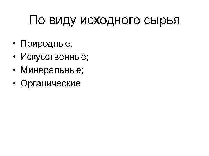 По виду исходного сырья • • Природные; Искусственные; Минеральные; Органические 
