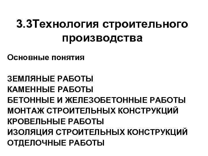3. 3 Технология строительного производства Основные понятия ЗЕМЛЯНЫЕ РАБОТЫ КАМЕННЫЕ РАБОТЫ БЕТОННЫЕ И ЖЕЛЕЗОБЕТОННЫЕ