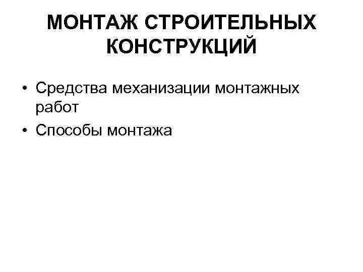 МОНТАЖ СТРОИТЕЛЬНЫХ КОНСТРУКЦИЙ • Средства механизации монтажных работ • Способы монтажа 
