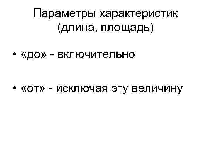 Параметры характеристик (длина, площадь) • «до» - включительно • «от» - исключая эту величину