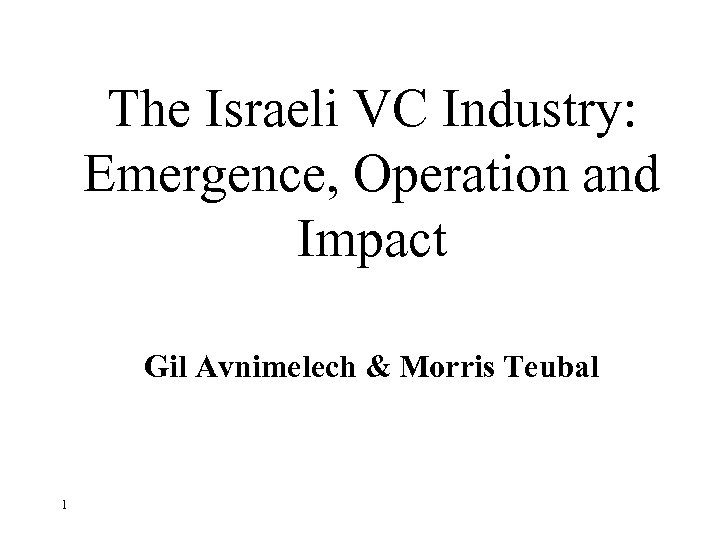 The Israeli VC Industry: Emergence, Operation and Impact Gil Avnimelech & Morris Teubal 1