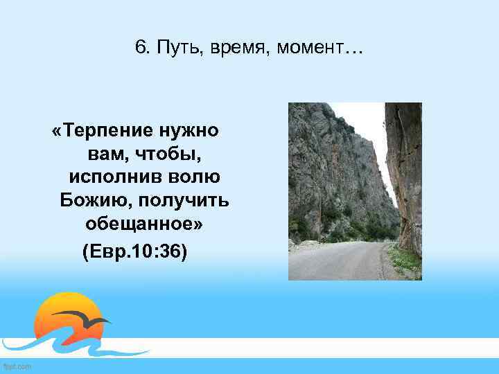 6. Путь, время, момент… «Терпение нужно вам, чтобы, исполнив волю Божию, получить обещанное» (Евр.