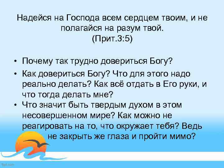 Надейся на Господа всем сердцем твоим, и не полагайся на разум твой. (Прит. 3: