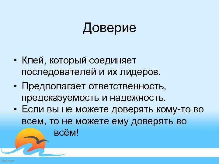 Доверие • Клей, который соединяет последователей и их лидеров. • Предполагает ответственность, предсказуемость и