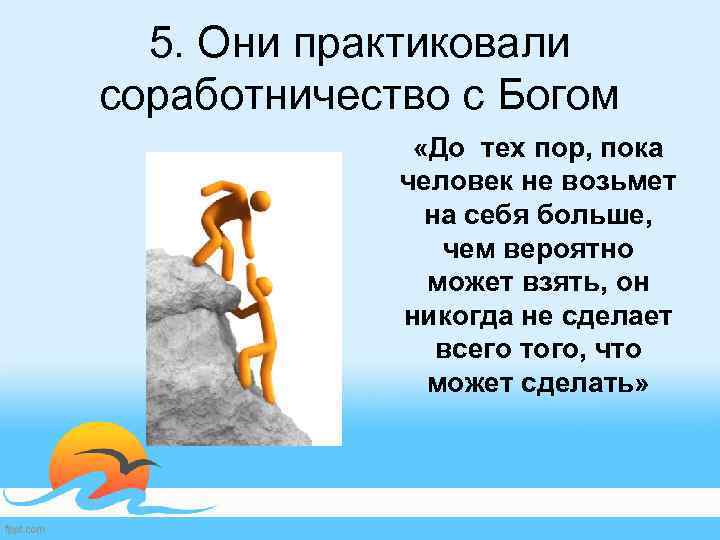 5. Они практиковали соработничество с Богом «До тех пор, пока человек не возьмет на