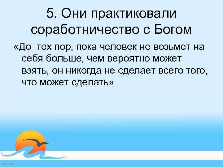 5. Они практиковали соработничество с Богом «До тех пор, пока человек не возьмет на