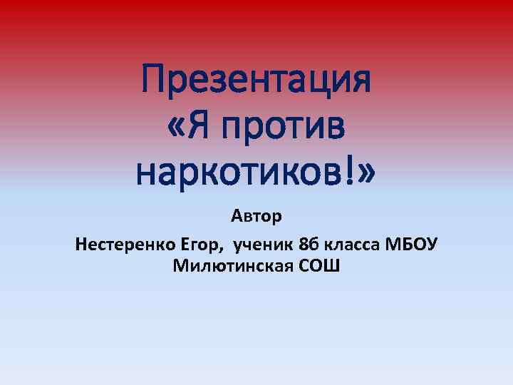 Презентация «Я против наркотиков!» Автор Нестеренко Егор, ученик 8 б класса МБОУ Милютинская СОШ