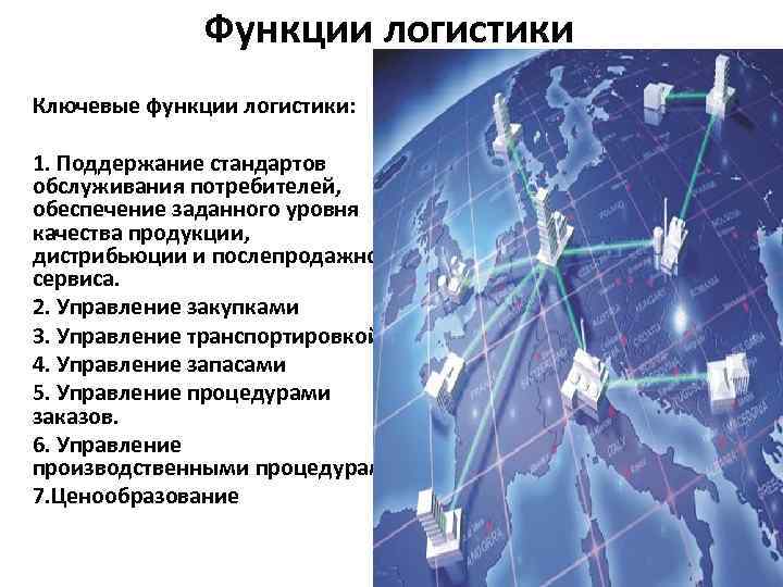 Функции логистики Ключевые функции логистики: 1. Поддержание стандартов обслуживания потребителей, обеспечение заданного уровня качества