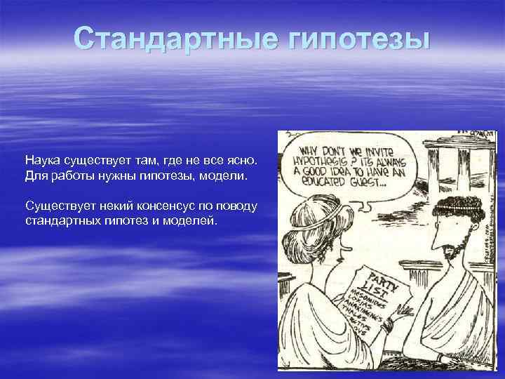 Стандартные гипотезы Наука существует там, где не все ясно. Для работы нужны гипотезы, модели.