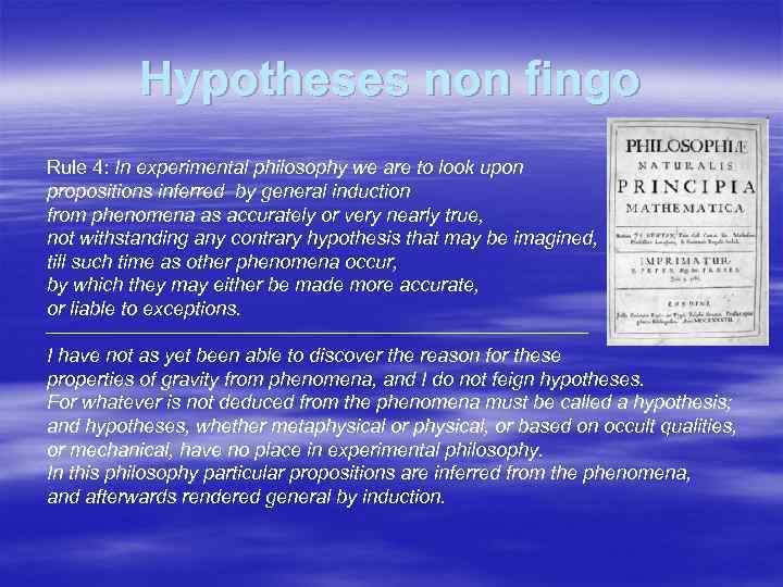 Hypotheses non fingo Rule 4: In experimental philosophy we are to look upon propositions