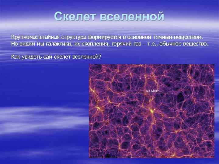 Скелет вселенной Крупномасштабная структура формируется в основном темным веществом. Но видим мы галактики, их