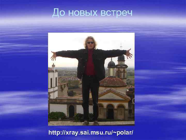 До новых встреч http: //xray. sai. msu. ru/~polar/ 