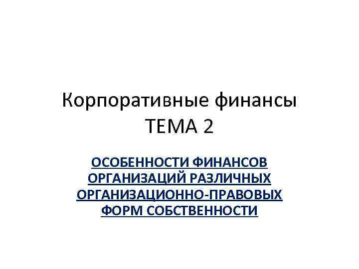 Корпоративные финансы ТЕМА 2 ОСОБЕННОСТИ ФИНАНСОВ ОРГАНИЗАЦИЙ РАЗЛИЧНЫХ ОРГАНИЗАЦИОННО-ПРАВОВЫХ ФОРМ СОБСТВЕННОСТИ 