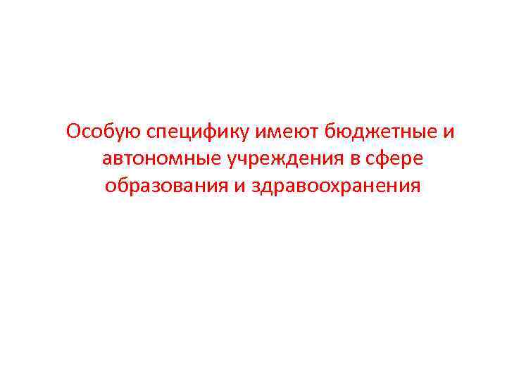 Особую специфику имеют бюджетные и автономные учреждения в сфере образования и здравоохранения 