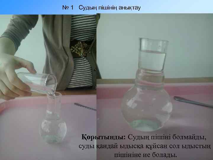 № 1 Судың пішінің анықтау Қорытынды: Судың пішіні болмайды, суды қандай ыдысқа құйсан сол