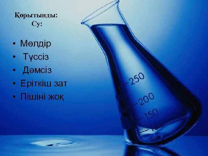 Қорытынды: Су: • • • Мөлдір Түссіз Дәмсіз Еріткіш зат Пішіні жоқ 