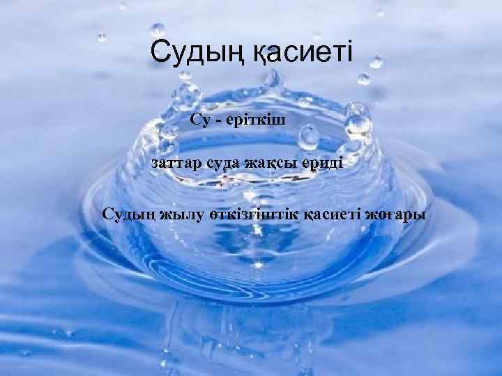 Судың қасиеті Су - еріткіш заттар суда жақсы ериді Судың жылу өткізгіштік қасиеті жоғары