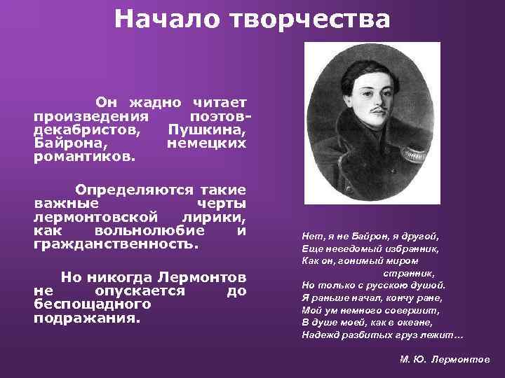 Начало творчества Он жадно читает произведения поэтовдекабристов, Пушкина, Байрона, немецких романтиков. Определяются такие важные