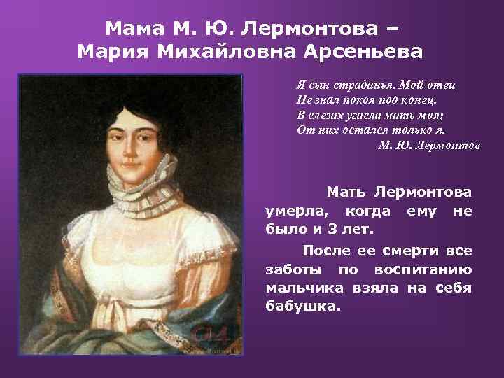 Мама М. Ю. Лермонтова – Мария Михайловна Арсеньева Я сын страданья. Мой отец Не