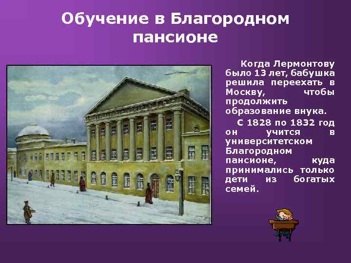 Обучение в Благородном пансионе Когда Лермонтову было 13 лет, бабушка решила переехать в Москву,